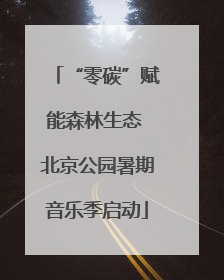 “零碳”赋能森林生态 北京公园暑期音乐季启动