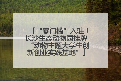 “零门槛”入驻！长沙生态动物园挂牌“动物主题大学生创新创业实践基地”