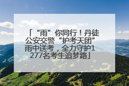 “雨”你同行！丹徒公安交警“护考天团”雨中送考，全力守护1277名考生追梦路