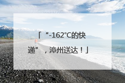 “-162℃的快递”，漳州送达！