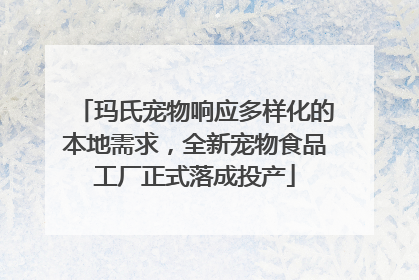 玛氏宠物响应多样化的本地需求，全新宠物食品工厂正式落成投产