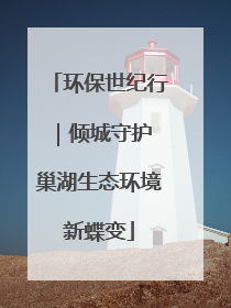环保世纪行｜倾城守护 巢湖生态环境新蝶变