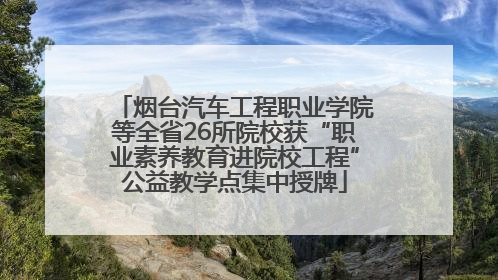 烟台汽车工程职业学院等全省26所院校获“职业素养教育进院校工程”公益教学点集中授牌