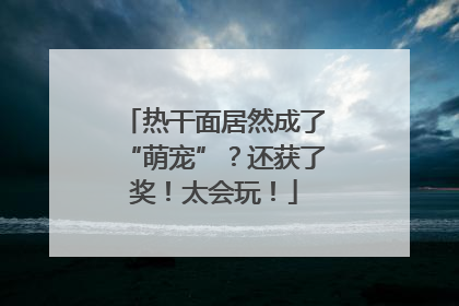热干面居然成了“萌宠”？还获了奖！太会玩！