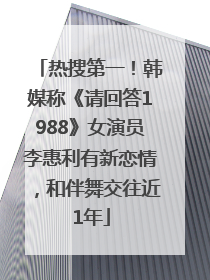 热搜第一！韩媒称《请回答1988》女演员李惠利有新恋情，和伴舞交往近1年