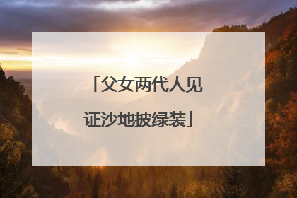 父女两代人见证沙地披绿装
