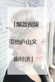 爆款视频带热庐山文旅经济