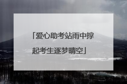 爱心助考站雨中撑起考生逐梦晴空