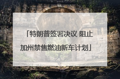 特朗普签署决议 阻止加州禁售燃油新车计划