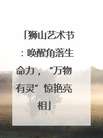 狮山艺术节：唤醒角落生命力，“万物有灵”惊艳亮相