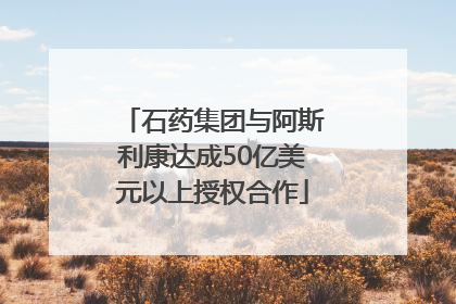 石药集团与阿斯利康达成50亿美元以上授权合作