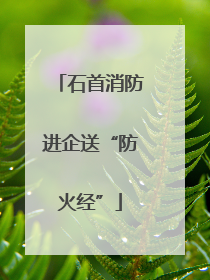 石首消防进企送“防火经”