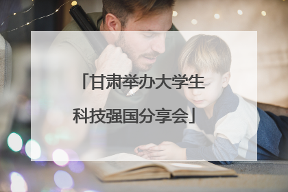 甘肃举办大学生科技强国分享会