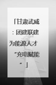 甘肃武威：团建联建为能源人才“充电赋能”