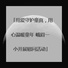 用爱守护童真，用心温暖童年 峨眉一小开展慰问活动