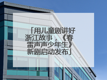 用儿童剧讲好浙江故事，《春雷声声少年生》新剧启动发布