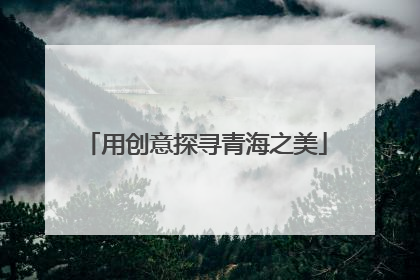 用创意探寻青海之美