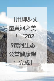 用脚步丈量黄河之美！“2025黄河生态公益健康跑”完成