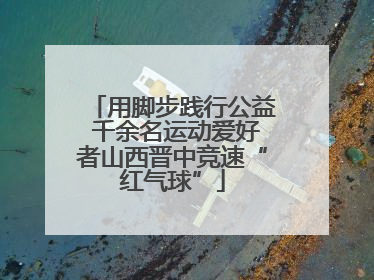 用脚步践行公益 千余名运动爱好者山西晋中竞速“红气球”