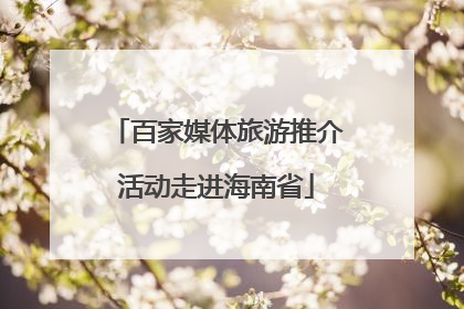 百家媒体旅游推介活动走进海南省