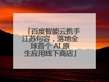 百度智能云携手江苏句容，落地全球首个 AI 原生应用线下商店
