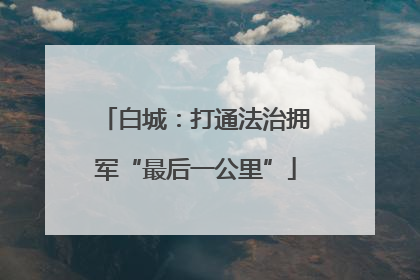 白城：打通法治拥军“最后一公里”