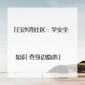 白沙湾社区：学安全知识 查身边隐患