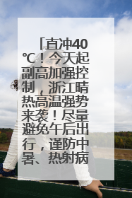 直冲40℃！今天起副高加强控制，浙江晴热高温强势来袭！尽量避免午后出行，谨防中暑、热射病……