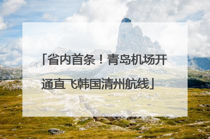 省内首条！青岛机场开通直飞韩国清州航线