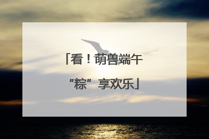 看！萌兽端午“粽”享欢乐
