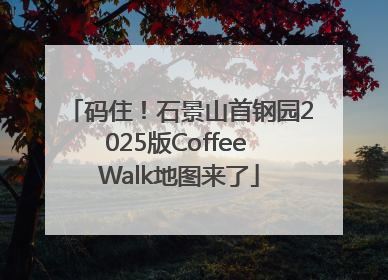 码住！石景山首钢园2025版Coffee Walk地图来了