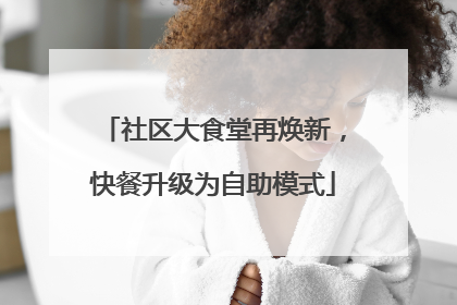 社区大食堂再焕新，快餐升级为自助模式