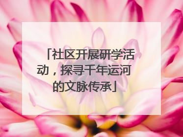 社区开展研学活动，探寻千年运河的文脉传承