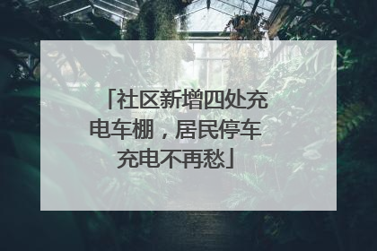 社区新增四处充电车棚，居民停车充电不再愁