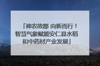神农故郡 向新而行！智慧气象赋能安仁县水稻和中药材产业发展
