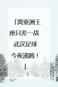 离亚洲王座只差一战 武汉足球今夜沸腾！