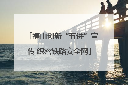 福山创新“五进”宣传 织密铁路安全网