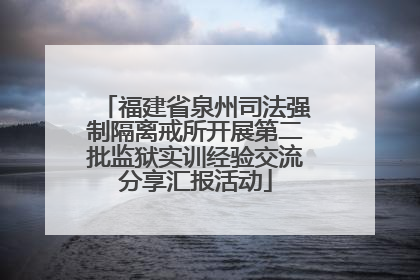 福建省泉州司法强制隔离戒所开展第二批监狱实训经验交流分享汇报活动