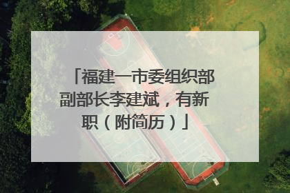 福建一市委组织部副部长李建斌，有新职（附简历）