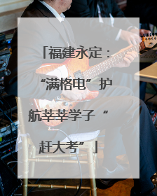 福建永定：“满格电”护航莘莘学子“赶大考”