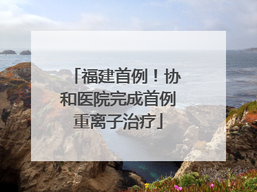 福建首例！协和医院完成首例重离子治疗