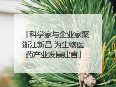 科学家与企业家聚浙江新昌 为生物医药产业发展建言