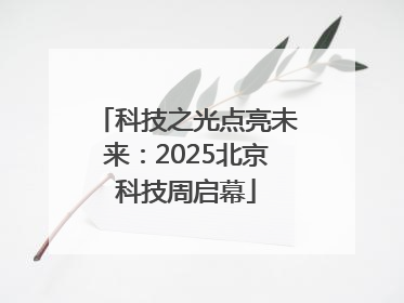 科技之光点亮未来：2025北京科技周启幕