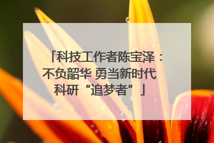 科技工作者陈宝泽：不负韶华 勇当新时代科研“追梦者”