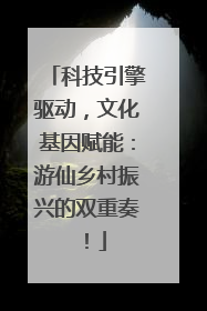 科技引擎驱动，文化基因赋能：游仙乡村振兴的双重奏！