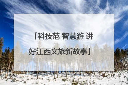 科技范 智慧游 讲好江西文旅新故事