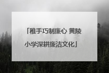 稚手巧制廉心 黄陵小学深耕廉洁文化