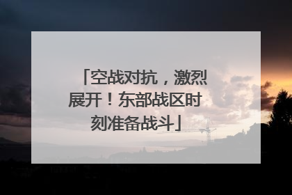空战对抗，激烈展开！东部战区时刻准备战斗