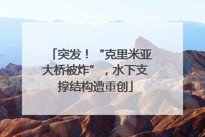 突发！“克里米亚大桥被炸”，水下支撑结构遭重创