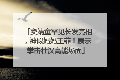 窦靖童罕见长发亮相，神似妈妈王菲！展示拳击壮汉高能场面